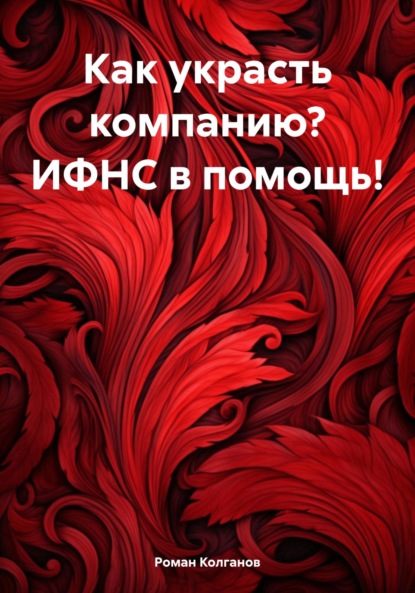 Книга Роман Колганов Как украсть компанию? ИФНС в помощь!