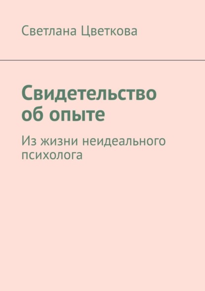 Книга Светлана Цветкова, Светлана Александровна Цветкова Свидетельство об опыте. Из жизни неидеального психолога