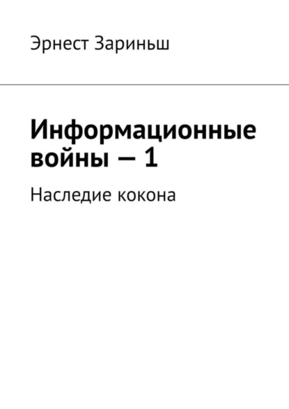 Книга Эрнест Зариньш Информационные войны – 1. Наследие кокона