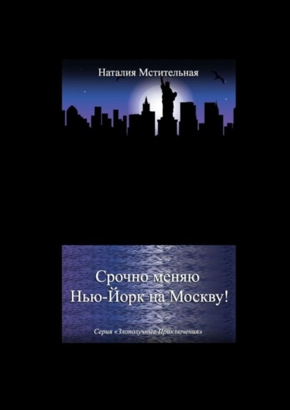 Книга Наталия Мстительная Срочно меняю Нью-Йорк на Москву! Серия «Злополучные приключения»
