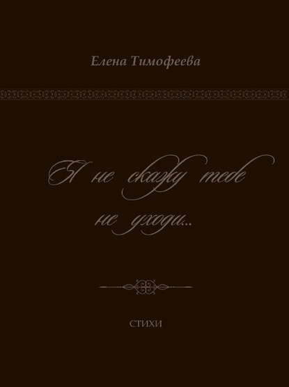 Книга Литагент КнигИздат, Елена В. Тимофеева, Елена Тимофеева Я не скажу тебе не уходи…