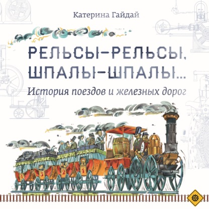 Книга Алексей Владимирович Капнинский, Катерина Гайдай Рельсы-рельсы, шпалы-шпалы… История поездов и железных дорог