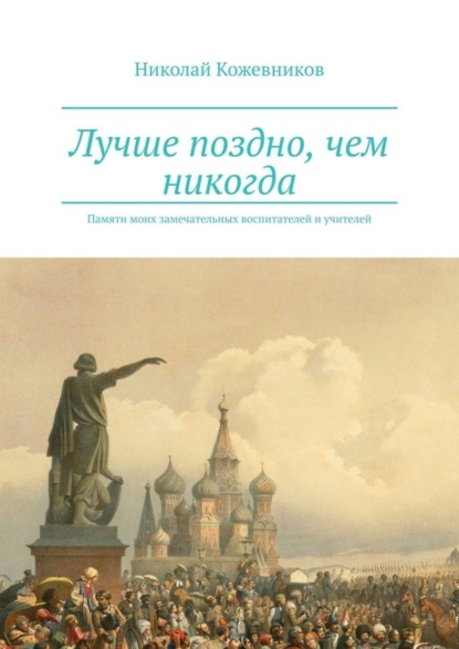 Книга Николай Кожевников Лучше поздно, чем никогда. Памяти моих замечательных воспитателей и учителей