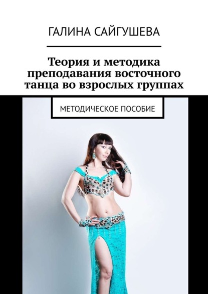 Книга Галина Сайгушева Теория и методика преподавания восточного танца во взрослых группах. Методическое пособие