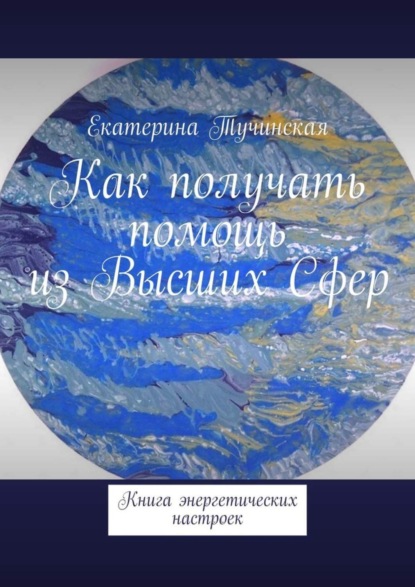 Книга Екатерина Тучинская Как получать помощь из Высших Сфер. Книга энергетических настроек