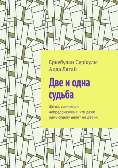 Книга Еркебұлан Серікұлы, Аида Лятай Две и одна судьба. Жизнь настолько непредсказуема, что даже одну судьбу делит на двоих.