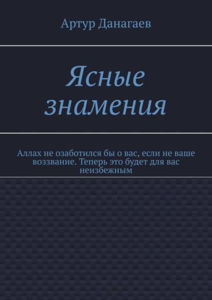 Книга Артур Данагаев Ясные знамения. Аллах не озаботился бы о вас, если не ваше воззвание. Теперь это будет для вас неизбежным