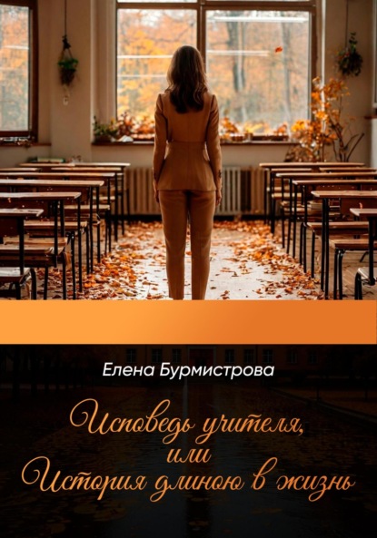 Книга Елена Валерьевна Бурмистрова Исповедь учителя, или История длиною в жизнь