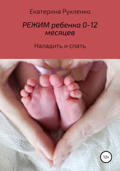 Книга Екатерина Николаевна Рухленко Режим ребенка 0-12 месяцев. Наладить и спать