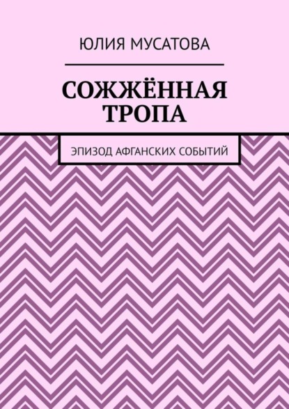Книга Юлия Мусатова Сожжённая тропа. Эпизод афганских событий