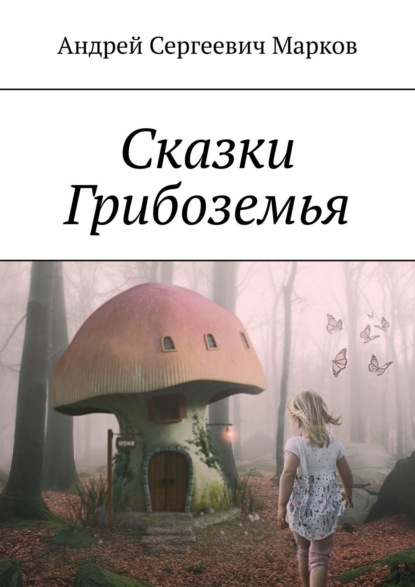 Книга Андрей Сергеевич Марков Сказки Грибоземья