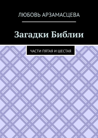 Книга Любовь Арзамасцева Загадки Библии. Части пятая и шестая