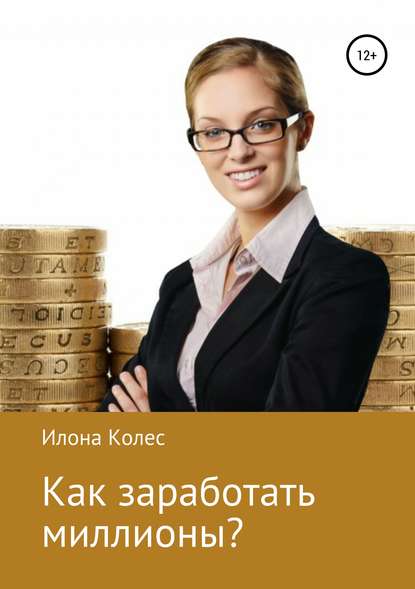 Книга Илона Владимировна Колес Как заработать миллионы?