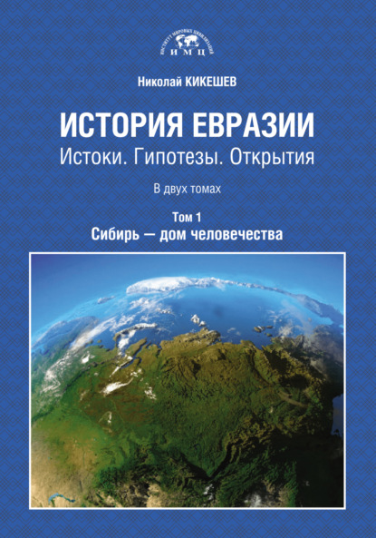 Книга Николай Кикешев, Николай И. Кикешев История Евразии. Истоки. Гипотезы. Открытия. Том 1. Сибирь – дом человечества