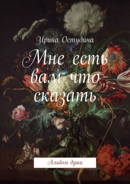 Книга Ирина Остудина Мне есть вам что сказать. Альбом души