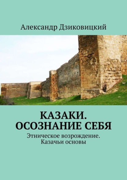 Книга Александр Витальевич Дзиковицкий Казаки. Осознание себя. Этническое возрождение. Казачьи основы