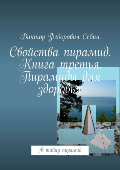 Книга Виктор Федорович Себин Свойства пирамид. Книга третья. Пирамиды для здоровья. В тайну пирамид