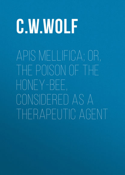 Книга C. W. Wolf Apis Mellifica; or, The Poison of the Honey-Bee, Considered as a Therapeutic Agent