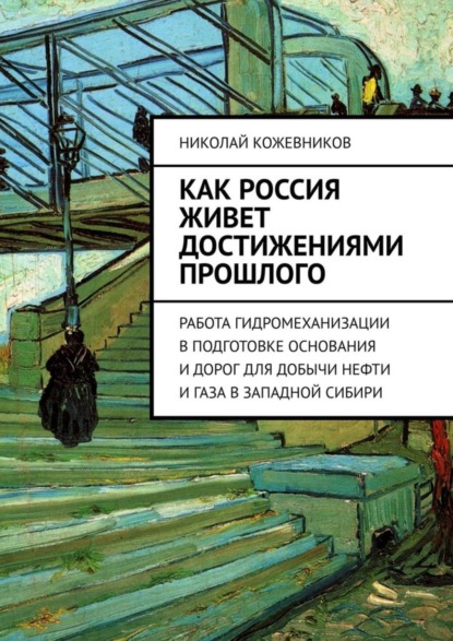 Книга Николай Кожевников Как Россия живет достижениями прошлого. Работа гидромеханизации в подготовке основания и дорог для добычи нефти и газа в Западной Сибири