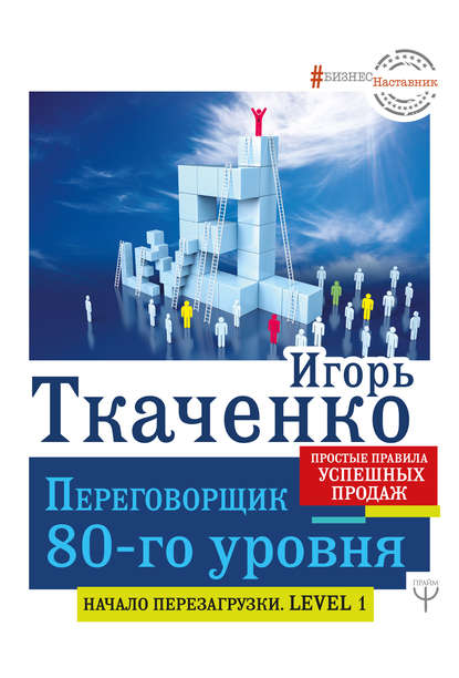 Книга Игорь Ткаченко, Игорь Геннадьевич Ткаченко Переговорщик 80-го уровня. Простые правила успешных продаж