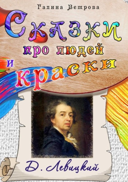 Книга Галина Евгеньевна Ветрова Сказки про людей и краски. Д. Левицкий