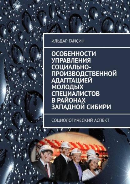 Книга Ильдар Гайсин Особенности управления социально-производственной адаптацией молодых специалистов в районах Западной Сибири. Социологический аспект