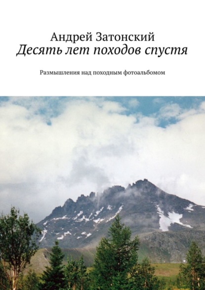Книга Андрей Затонский Десять лет походов спустя. Размышления над походным фотоальбомом