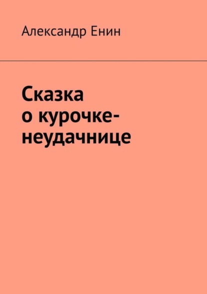 Книга Александр Андреевич Енин Сказка о курочке-неудачнице