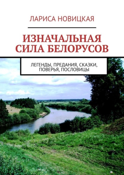 Книга Лариса Новицкая Изначальная сила белорусов. Легенды, предания, сказки, поверья, пословицы