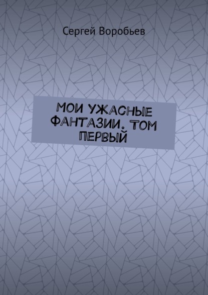Книга Сергей Воробьев Мои ужасные фантазии. Том первый