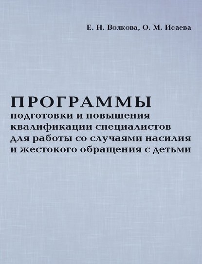 Книга О. М. Исаева, Оксана Михайловна Исаева, Елена Николаевна Волкова Программы подготовки и повышения квалификации специалистов для работы со случаями насилия и жестокого обращения с детьми