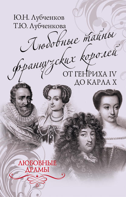 Книга Юрий Николаевич Лубченков, Татьяна Юрьевна Лубченкова, Юрий Лубченков Любовные тайны французских королей от Генриха IV до Карла X