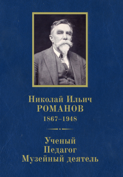 Книга О. Д. Никитюк, М. С. Сененко, М. Б. Аксененко, Л. А. Заворотная Николай Ильич Романов (1867–1948). Ученый. Педагог. Музейный деятель. К 150-летию со дня рождения