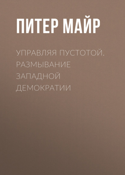 Книга Валентина Степанова, Питер Майр, Александр А. Новиков, Дарья Маткина, Ирина В. Соболева Управляя пустотой. Размывание западной демократии