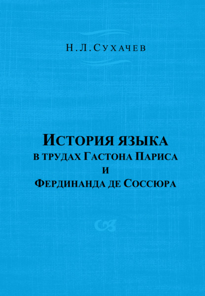 Книга Н. Л. Сухачев, Николай Леонидович Сухачев История языка в трудах Гастона Париса и Фердинанда де Соссюра