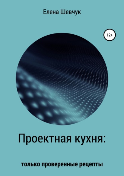 Книга Елена Алексеевна Шевчук Проектная кухня: только проверенные рецепты