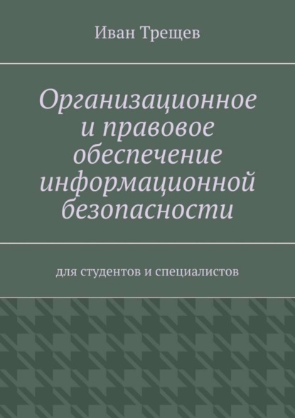 Книга Иван Андреевич Трещев Организационное и правовое обеспечение информационной безопасности. Для студентов и специалистов