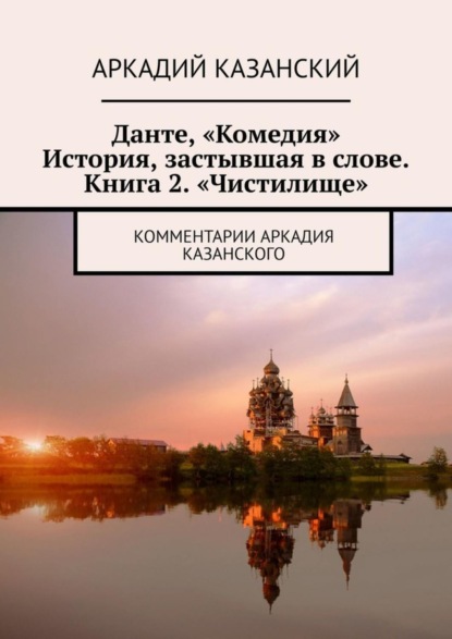 Книга Аркадий Казанский Данте, «Комедия». История, застывшая в слове. Книга 2. «Чистилище». Комментарии Аркадия Казанского