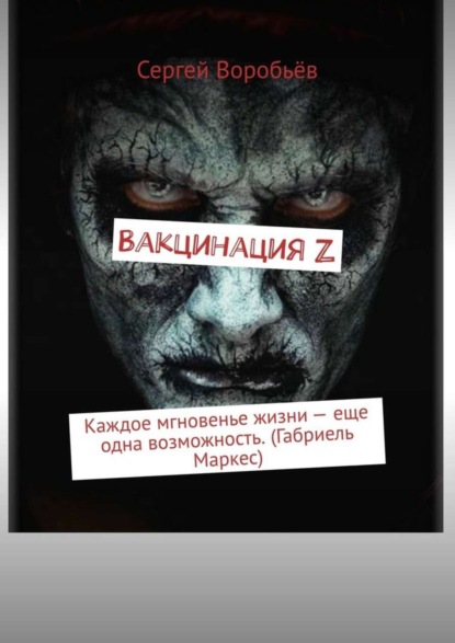 Книга Сергей Воробьев Вакцинация Z. Каждое мгновенье жизни – еще одна возможность. (Габриель Маркес)