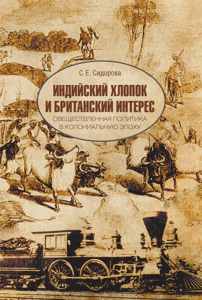 Книга С. Е. Сидорова, Светлана Евгеньевна Сидорова Индийский хлопок и британский интерес. Овеществленная политика в колониальную эпоху