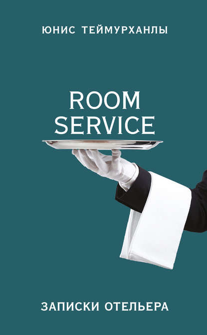 Книга Юнис Теймурханлы, Юнис Юсифович Теймурханлы «Room service». Записки отельера
