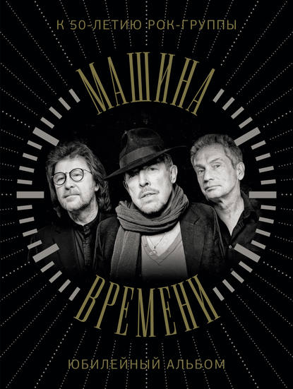Книга Андрей  Вадимович Макаревич, Т. В. Чурсина, М. М. Шол Машина Времени. К 50-летию группы. Юбилейный альбом