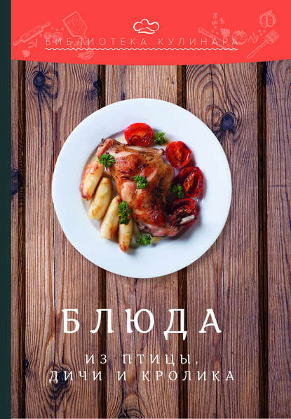 Книга Александр Ратушный, Александр Сергеевич Ратушный, Саиджон Садыкович Аминов, Константин Николаевич Лобанов, Ольга Викторовна Перфилова Блюда из птицы, дичи и кролика