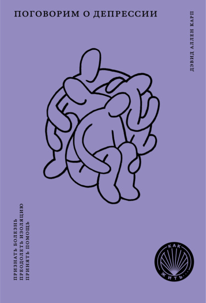 Книга Варвара Бабицкая, Дэвид Аллен Карп Поговорим о депрессии. Признать болезнь. Преодолеть изоляцию. Принять помощь