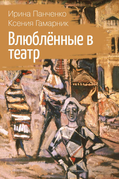Книга Ирина Панченко, Ирина Григорьевна Панченко, Ксения Леонидовна Гамарник Влюблённые в театр