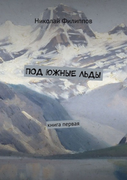 Книга Николай Филиппов Под южные льды. Книга первая