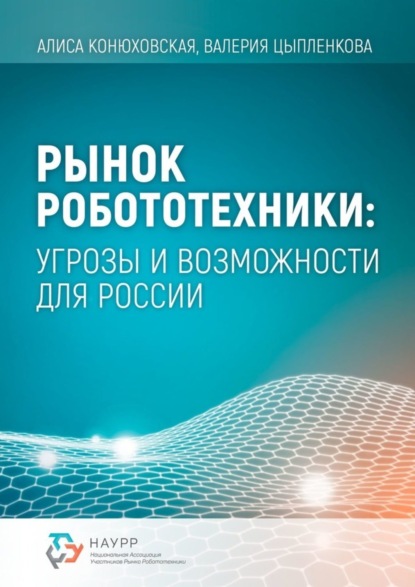 Книга Алиса Конюховская, Валерия Цыпленкова Рынок робототехники: угрозы и возможности для России