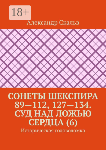 Книга Александр Скальв Сонеты Шекспира 89—112, 127—134. Суд над ложью сердца (6). Историческая головоломка