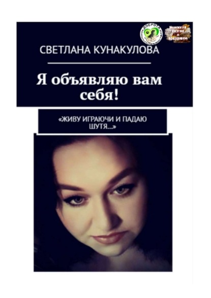 Книга Светлана Кунакулова Я объявляю вам себя! «Живу играючи и падаю шутя…»