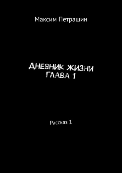 Книга Максим Петрашин Дневник жизни. Глава 1. Рассказ 1